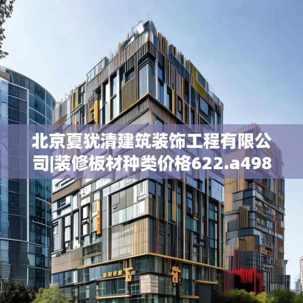 北京夏犹清建筑装饰工程有限公司|装修板材种类价格622.a498b499c502fgy509