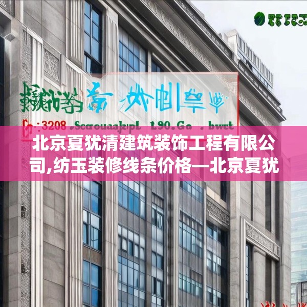 北京夏犹清建筑装饰工程有限公司,纺玉装修线条价格—北京夏犹清建筑装饰工程有限公司332.a208b209c212fgy.219wew