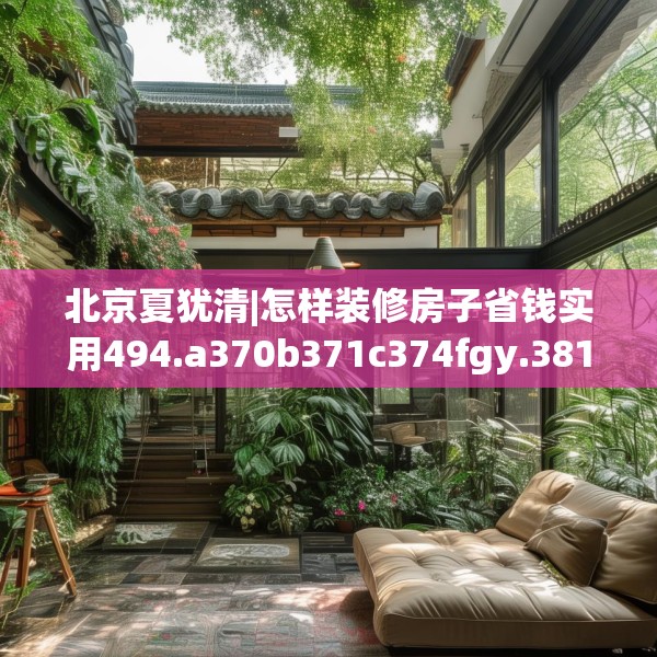 北京夏犹清|怎样装修房子省钱实用494.a370b371c374fgy.381wew