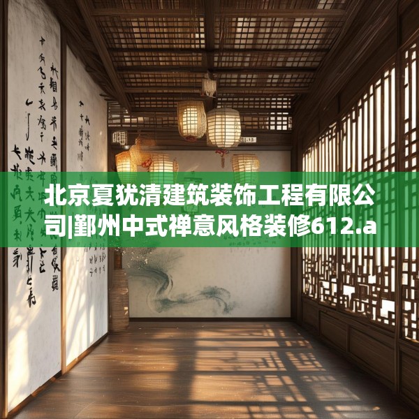 北京夏犹清建筑装饰工程有限公司|鄞州中式禅意风格装修612.a488b489c492fgy.499nbn