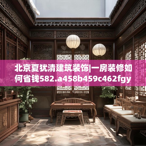 北京夏犹清建筑装饰|一房装修如何省钱582.a458b459c462fgy.469dsfds