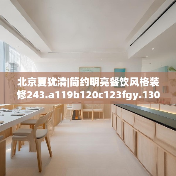 北京夏犹清|简约明亮餐饮风格装修243.a119b120c123fgy.130fghfd
