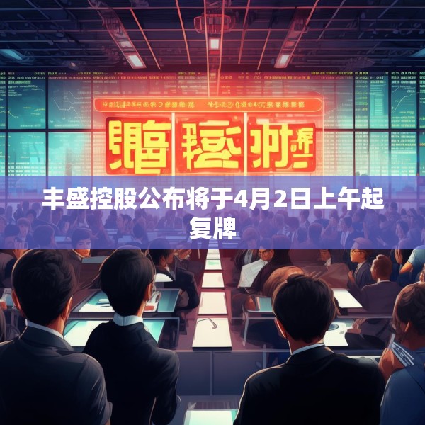 丰盛控股公布将于4月2日上午起复牌