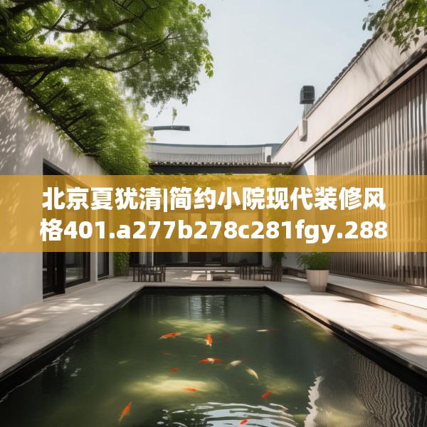 北京夏犹清|简约小院现代装修风格401.a277b278c281fgy.288fds