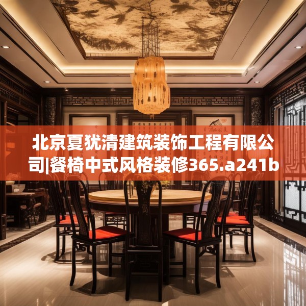 北京夏犹清建筑装饰工程有限公司|餐椅中式风格装修365.a241b242c245fgy.252fds