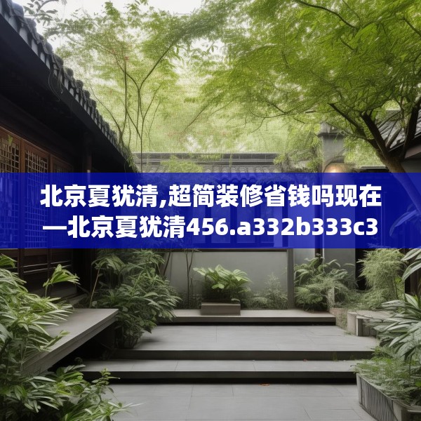 北京夏犹清,超简装修省钱吗现在—北京夏犹清456.a332b333c336fgy.343dsfds