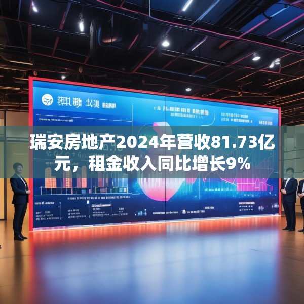 瑞安房地产2024年营收81.73亿元，租金收入同比增长9%