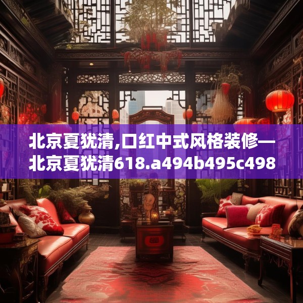 北京夏犹清,口红中式风格装修—北京夏犹清618.a494b495c498fgy.505dsfds