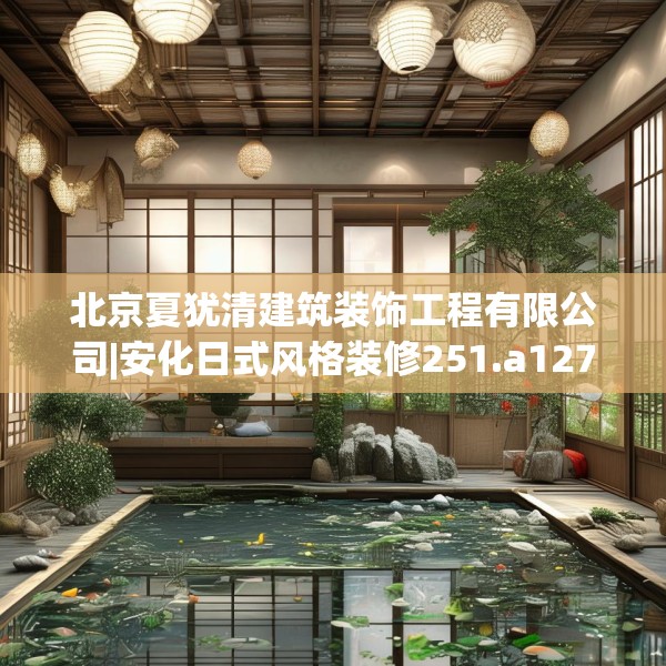 北京夏犹清建筑装饰工程有限公司|安化日式风格装修251.a127b128c131fgy.138bnbn