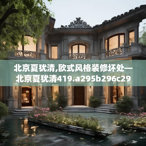 北京夏犹清,欧式风格装修坏处—北京夏犹清419.a295b296c299fgy.306fds
