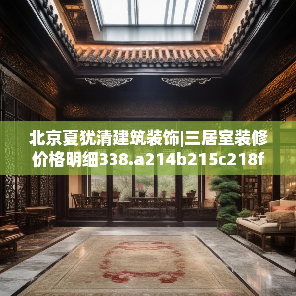 北京夏犹清建筑装饰|三居室装修价格明细338.a214b215c218fgy.225xczxv