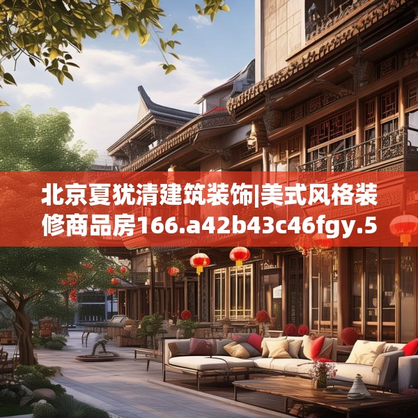 北京夏犹清建筑装饰|美式风格装修商品房166.a42b43c46fgy.53htyj