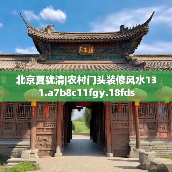 北京夏犹清|农村门头装修风水131.a7b8c11fgy.18fds