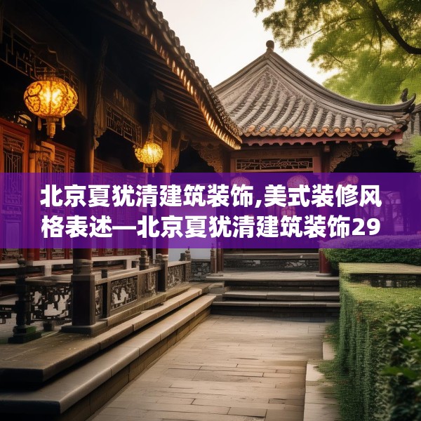 北京夏犹清建筑装饰,美式装修风格表述—北京夏犹清建筑装饰291.a167b168c171fgy.178uyk