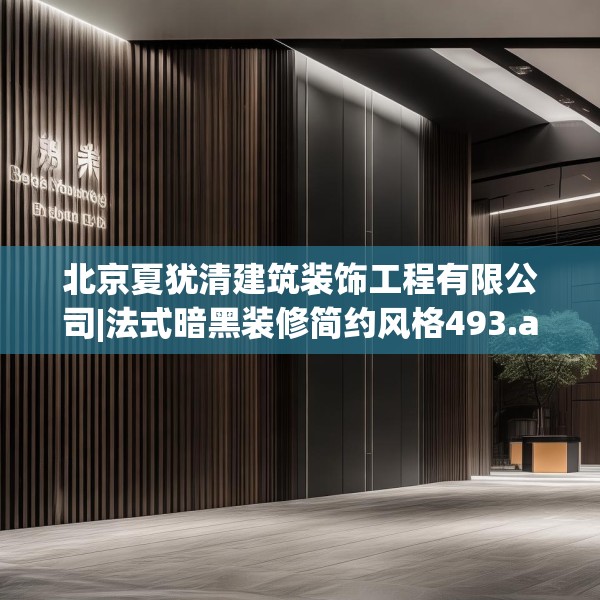 北京夏犹清建筑装饰工程有限公司|法式暗黑装修简约风格493.a369b370c373fgy.380fdsfds