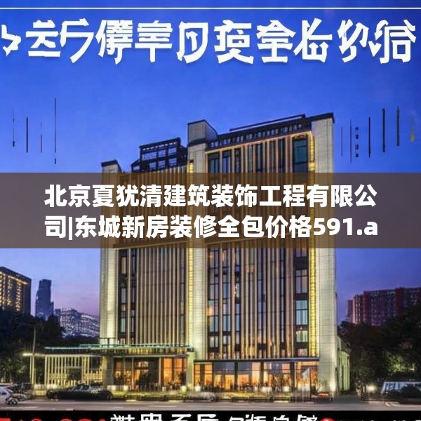 北京夏犹清建筑装饰工程有限公司|东城新房装修全包价格591.a467b468c471fgy.478fhsg