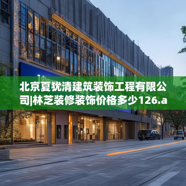 北京夏犹清建筑装饰工程有限公司|林芝装修装饰价格多少126.a2b3c6fgy.13nbn