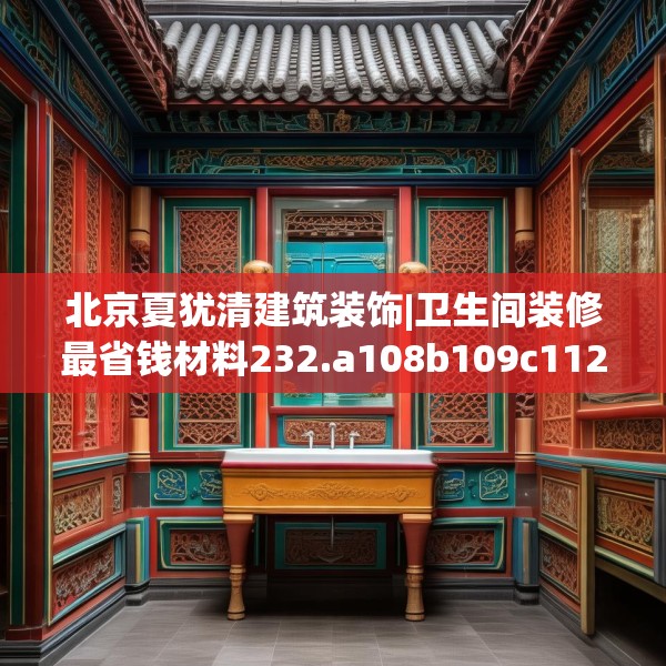 北京夏犹清建筑装饰|卫生间装修最省钱材料232.a108b109c112fgy.119dewqe