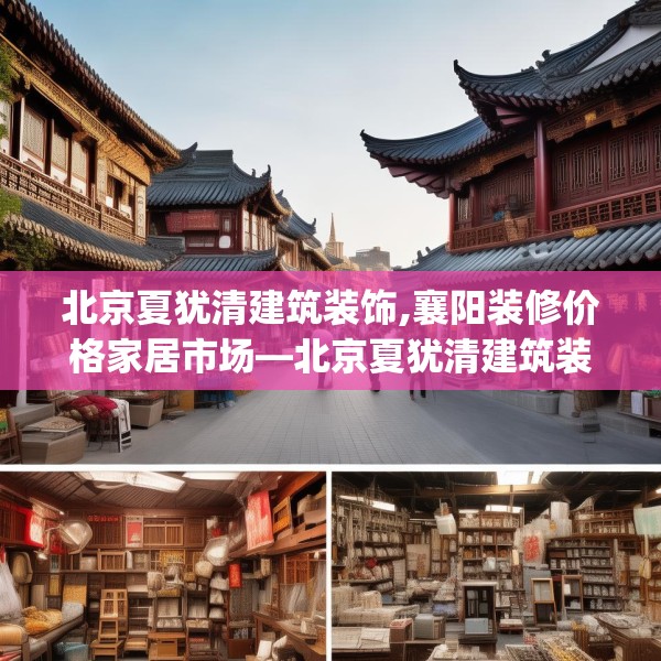 北京夏犹清建筑装饰,襄阳装修价格家居市场—北京夏犹清建筑装饰186.a62b63c66fgy.73dsfds