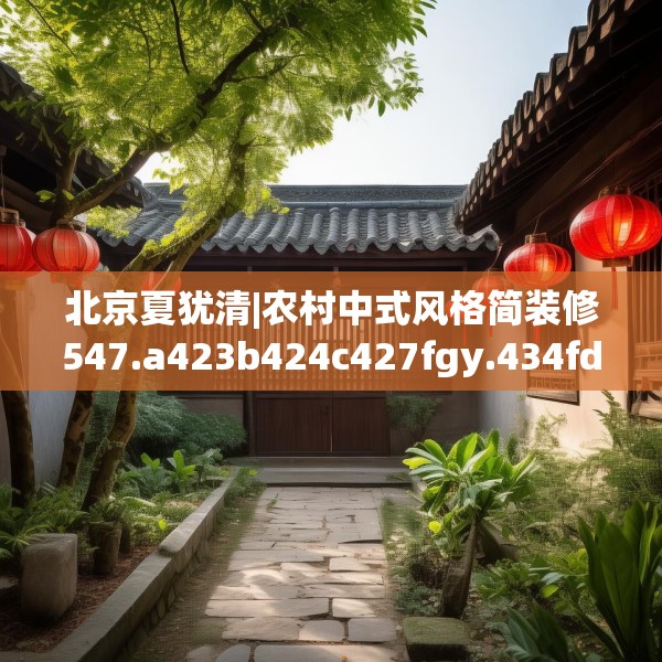 北京夏犹清|农村中式风格简装修547.a423b424c427fgy.434fdsfds