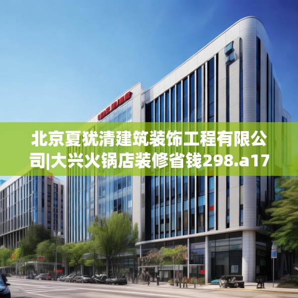 北京夏犹清建筑装饰工程有限公司|大兴火锅店装修省钱298.a174b175c178fgy.185sdA