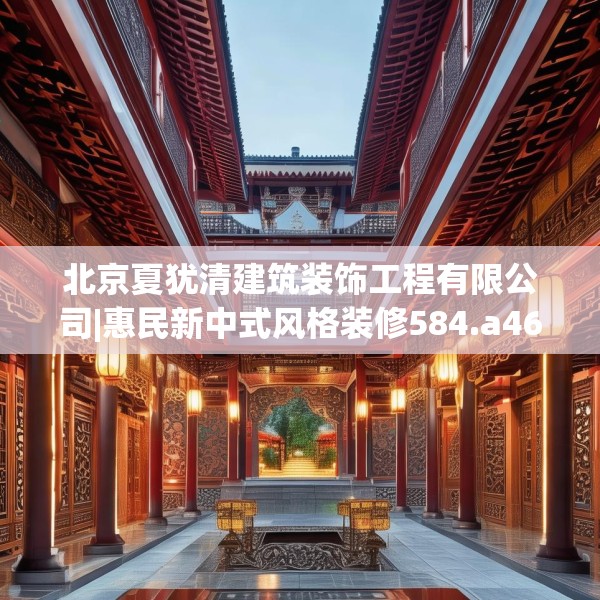 北京夏犹清建筑装饰工程有限公司|惠民新中式风格装修584.a460b461c464fgy.471wew