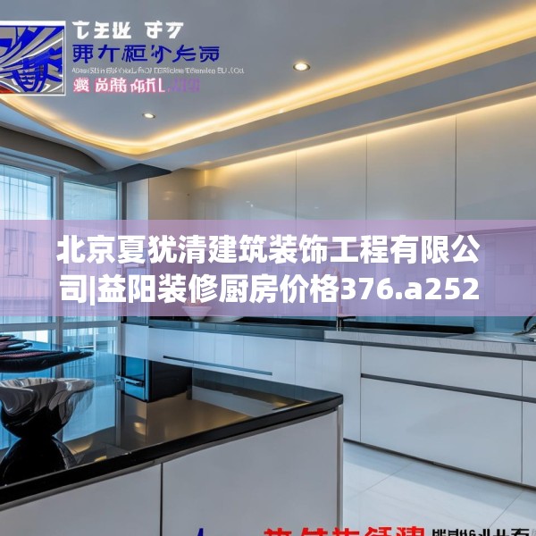 北京夏犹清建筑装饰工程有限公司|益阳装修厨房价格376.a252b253c256fgy.263dewqe