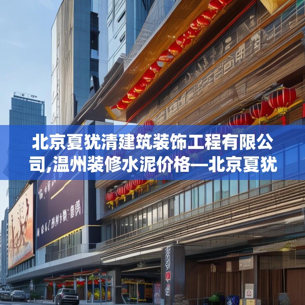 北京夏犹清建筑装饰工程有限公司,温州装修水泥价格—北京夏犹清建筑装饰工程有限公司440.a316b317c320fgy.327wew