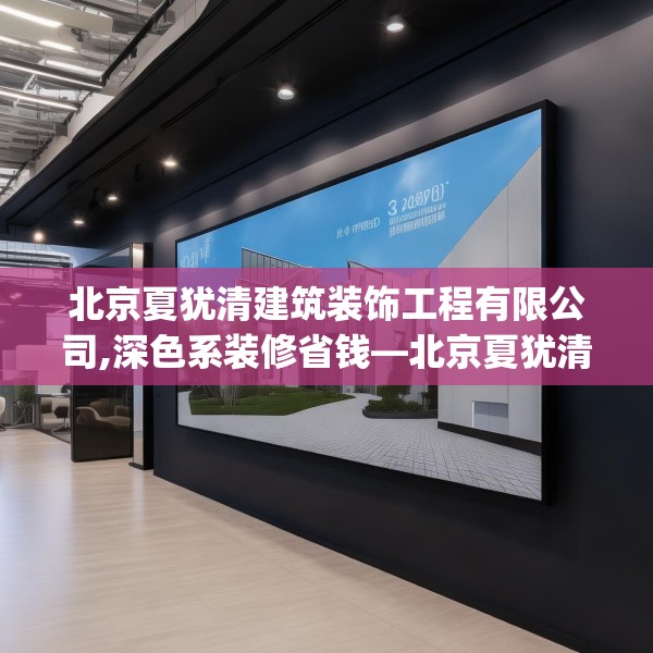 北京夏犹清建筑装饰工程有限公司,深色系装修省钱—北京夏犹清建筑装饰工程有限公司329.a205b206c209fgy.216fds