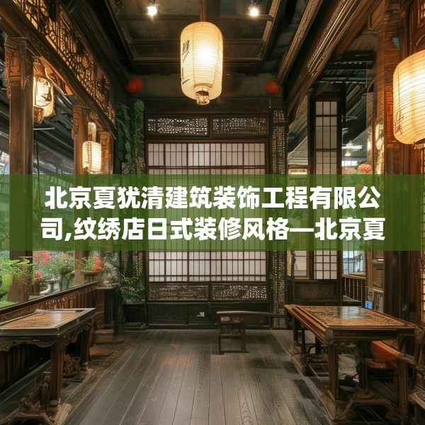 北京夏犹清建筑装饰工程有限公司,纹绣店日式装修风格—北京夏犹清建筑装饰工程有限公司421.a297b298c301fgy.308fdsfds