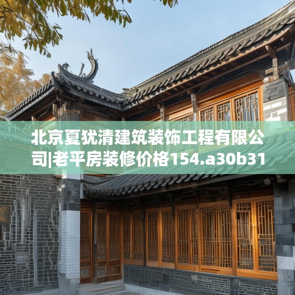 北京夏犹清建筑装饰工程有限公司|老平房装修价格154.a30b31c34fgy.41sdA
