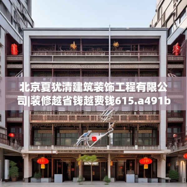 北京夏犹清建筑装饰工程有限公司|装修越省钱越费钱615.a491b492c495fgy.502uyk