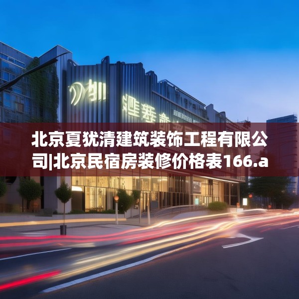 北京夏犹清建筑装饰工程有限公司|北京民宿房装修价格表166.a42b43c46fgy.53htyj