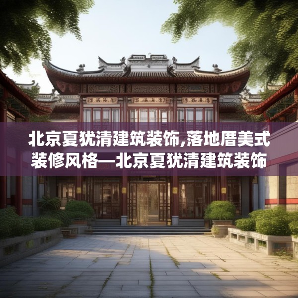 北京夏犹清建筑装饰,落地厝美式装修风格—北京夏犹清建筑装饰212.a88b89c92fgy.99xczxv