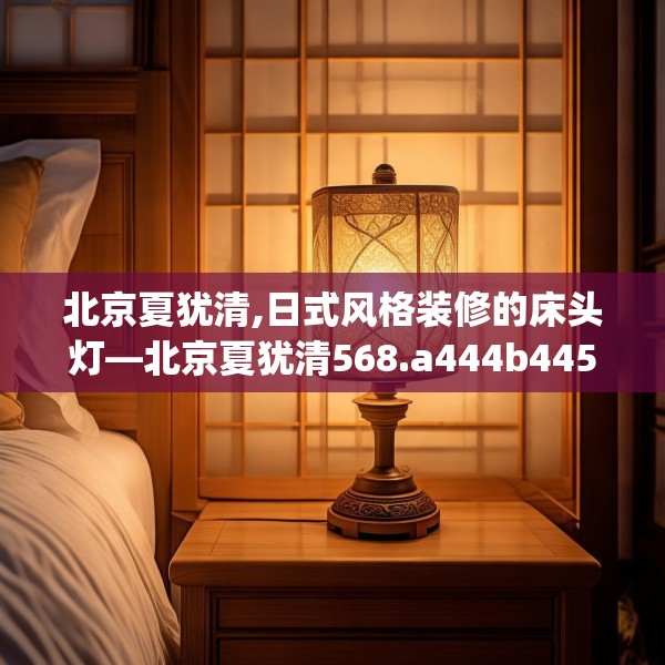 北京夏犹清,日式风格装修的床头灯—北京夏犹清568.a444b445c448fgy.455sdA