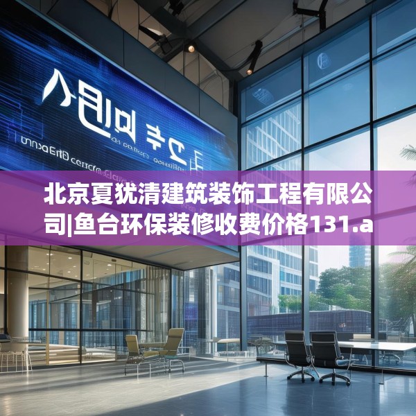 北京夏犹清建筑装饰工程有限公司|鱼台环保装修收费价格131.a7b8c11fgy.18fds