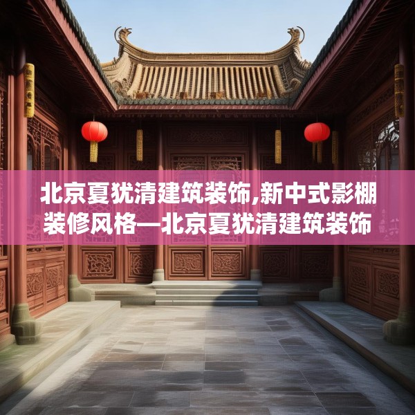 北京夏犹清建筑装饰,新中式影棚装修风格—北京夏犹清建筑装饰244.a120b121c124fgy.131sdA