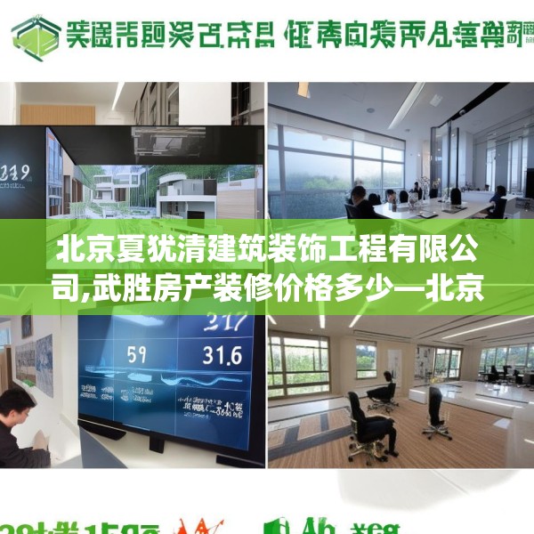 北京夏犹清建筑装饰工程有限公司,武胜房产装修价格多少—北京夏犹清建筑装饰工程有限公司339.a215b216c219fgy.226fhsg