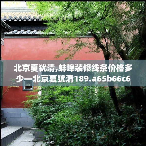 北京夏犹清,蚌埠装修线条价格多少—北京夏犹清189.a65b66c69fgy.76fghfd