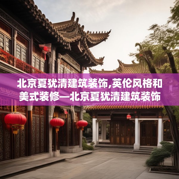 北京夏犹清建筑装饰,英伦风格和美式装修—北京夏犹清建筑装饰523.a399b400c403fgy.410jhhj