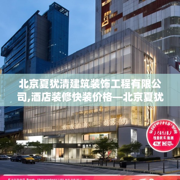 北京夏犹清建筑装饰工程有限公司,酒店装修快装价格—北京夏犹清建筑装饰工程有限公司557.a433b434c437fgy.444bnbn