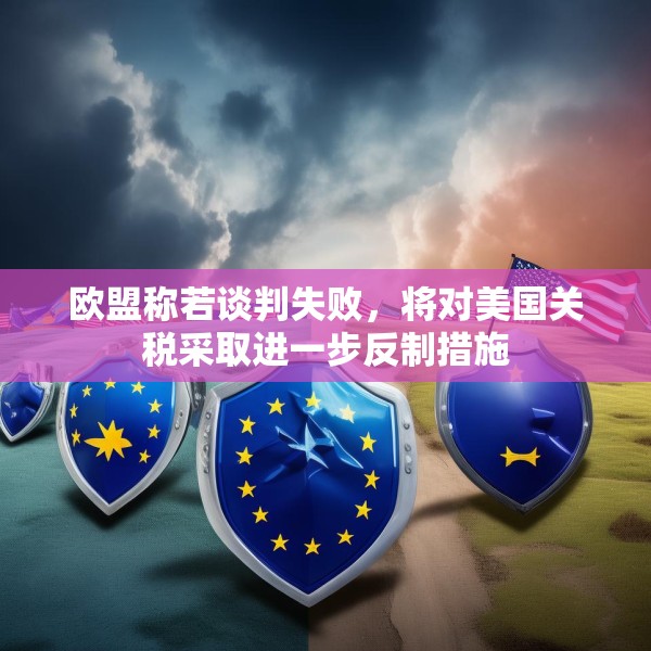 欧盟称若谈判失败，将对美国关税采取进一步反制措施