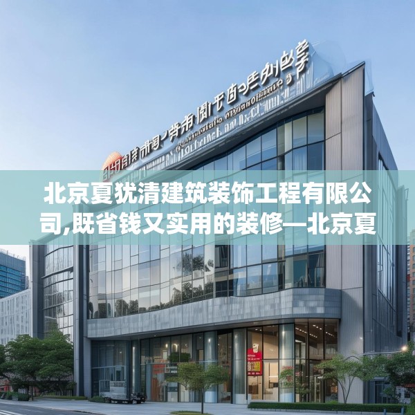 北京夏犹清建筑装饰工程有限公司,既省钱又实用的装修—北京夏犹清建筑装饰工程有限公司598.a474b475c478fgy.485htyj