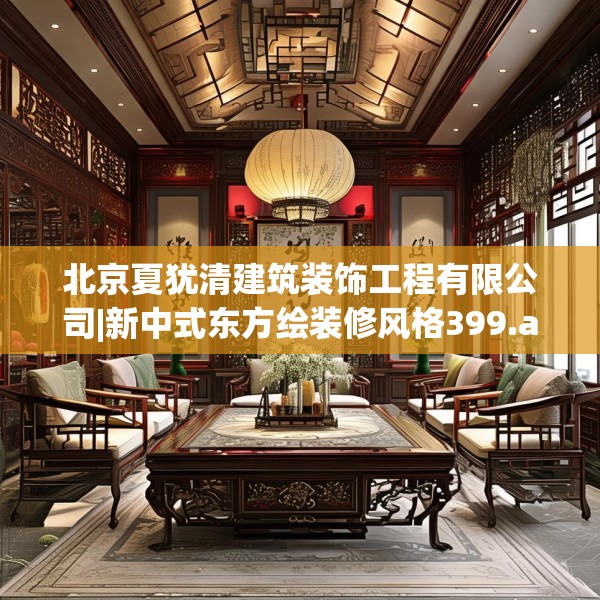 北京夏犹清建筑装饰工程有限公司|新中式东方绘装修风格399.a275b276c279fgy.286uyk