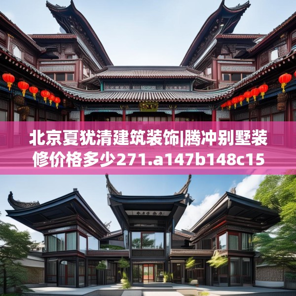 北京夏犹清建筑装饰|腾冲别墅装修价格多少271.a147b148c151fgy.158jhhj