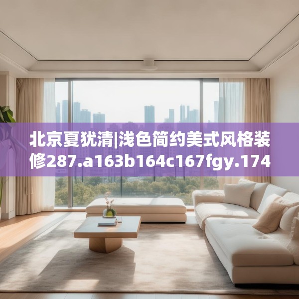 北京夏犹清|浅色简约美式风格装修287.a163b164c167fgy.174bnbn