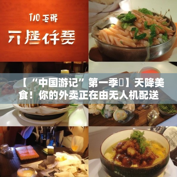 【“中国游记”第一季⑲】天降美食！你的外卖正在由无人机配送，请注意查收→
