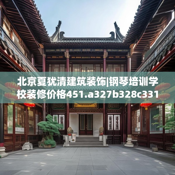 北京夏犹清建筑装饰|钢琴培训学校装修价格451.a327b328c331fgy.338jhhj