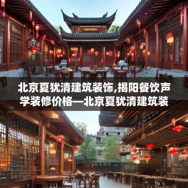 北京夏犹清建筑装饰,揭阳餐饮声学装修价格—北京夏犹清建筑装饰289.a165b166c169fgy.176jhhj