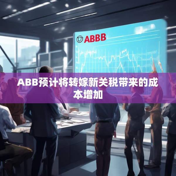 ABB预计将转嫁新关税带来的成本增加